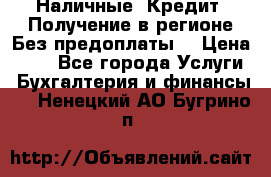 Наличные. Кредит. Получение в регионе Без предоплаты. › Цена ­ 10 - Все города Услуги » Бухгалтерия и финансы   . Ненецкий АО,Бугрино п.